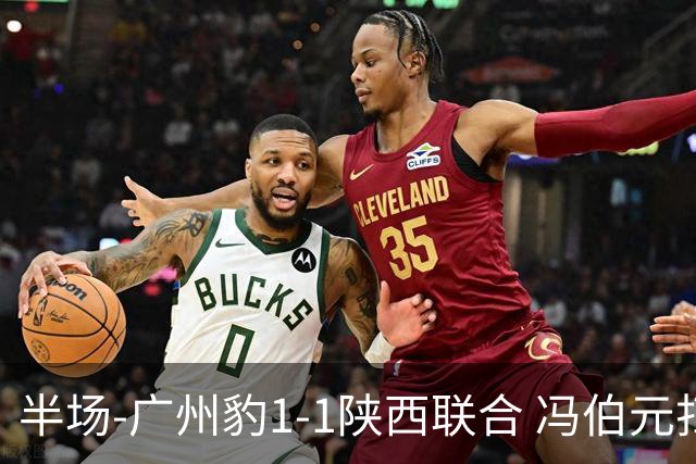 半场-广州豹1-1陕西联合 冯伯元扫射破僵王建明世界波扳平