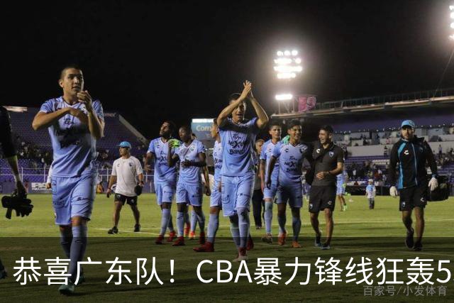 恭喜广东队！CBA暴力锋线狂轰53分，或被朱芳雨重金挖走？