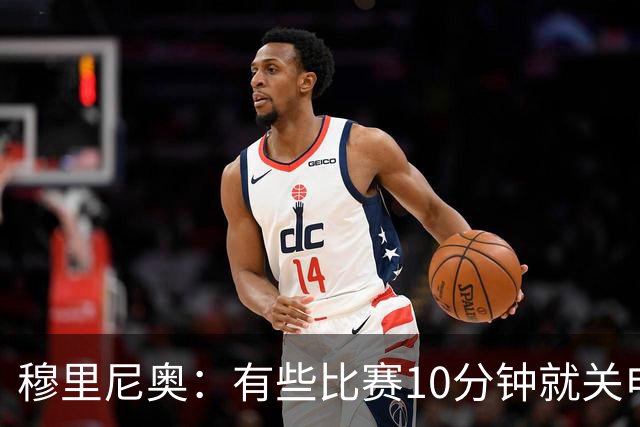 穆里尼奥：有些比赛10分钟就关电视 淘汰赛会认真的看