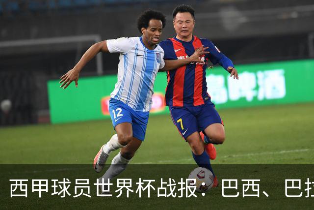 西甲球员世界杯战报：巴西、巴拉圭、摩洛哥惊险晋级