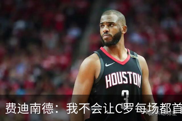 费迪南德：我不会让C罗每场都首发 主帅需要提前跟他沟通换人计划