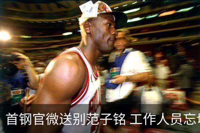 首钢官微送别范子铭 工作人员忘切账号闹乌龙